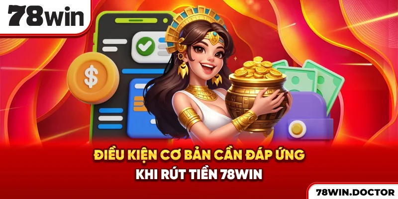 Điều kiện cơ bản cần đáp ứng khi rút tiền 78win
