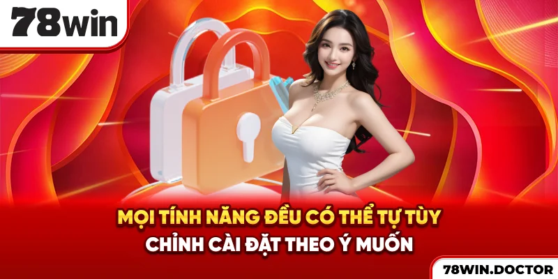 Mọi tính năng đều có thể tự tùy chỉnh, cài đặt theo ý muốn